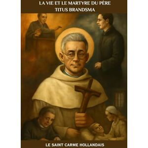 Kizito OSA, Fr. Paul H. La vie et le martyre du père Titus Brandsma: Le saint carme hollandais (Série Spiritualité Vie Quotidienne) Kizito OSA, Fr. Paul H. La vie et le martyre du père Titus Brandsma: Le saint carme hollandais (Série Spiritualité Vie Quotidienne)