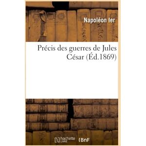 Ier, Napoléon Précis des guerres de Jules César (Éd.1869) (Histoire) Ier, Napoléon Précis des guerres de Jules César (Éd.1869) (Histoire)