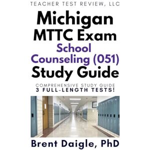 Daigle, Dr. Brent Michigan MTTC School Counselor (051) study guide: 3 Full-Length Practice Tests, Exam-Style Questions, and Complete Preparation for the Michigan MTTC School Counselor (051) Certification Exam Daigle, Dr. Brent Michigan MTTC School Counselor (051) study guide: 3 Full-Length Practice Tests, Exam-Style Questions, and Complete Preparation for the Michigan MTTC School Counselor (051) Certification Exam