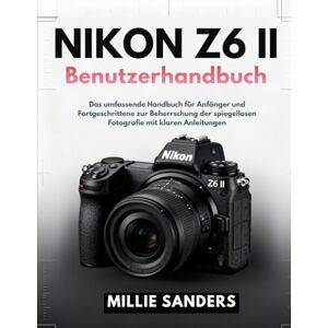 Sanders, Millie Nikon Z6 II Benutzerhandbuch: Das umfassende Handbuch für Anfänger und Fortgeschrittene zur Beherrschung der spiegellosen Fotografie mit klaren Anleitungen Sanders, Millie Nikon Z6 II Benutzerhandbuch: Das umfassende Handbuch für Anfänger und Fortgeschrittene zur Beherrschung der spiegellosen Fotografie mit klaren Anleitungen