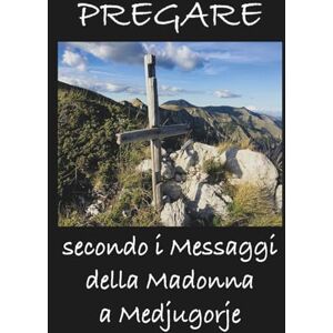 Anonimo, Anonimo Pregare secondo i Messaggi della Madonna a Medjugorje Anonimo, Anonimo Pregare secondo i Messaggi della Madonna a Medjugorje
