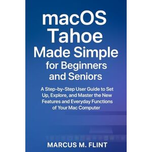 MARCUS, FLINT M. MacOS Tahoe Made Simple for Beginners and Seniors: A Step-by-Step User Guide to Set Up, Explore, and Master the New Features and Everyday Functions of Your Mac Computer MARCUS, FLINT M. MacOS Tahoe Made Simple for Beginners and Seniors: A Step-by-Step User Guide to Set Up, Explore, and Master the New Features and Everyday Functions of Your Mac Computer