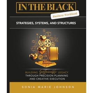 Johnson, Sonia Marie In The Black: Workbook: Strategies, Systems, and Structures for Building Sustainable Legacy Through Precision Planning and Creative Execution: 2 (In the Black Series) Johnson, Sonia Marie In The Black: Workbook: Strategies, Systems, and Structures for Building Sustainable Legacy Through Precision Planning and Creative Execution: 2 (In the Black Series)