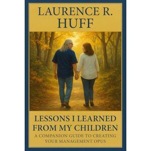 HUFF, LAURENCE R. Lessons I Learned From My Children: A Companion Guide to Creating Your Management Opus HUFF, LAURENCE R. Lessons I Learned From My Children: A Companion Guide to Creating Your Management Opus