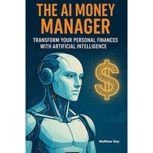Day, Matthew The AI Money Manager: Transform Your Personal Finances with Artificial Intelligence Day, Matthew The AI Money Manager: Transform Your Personal Finances with Artificial Intelligence