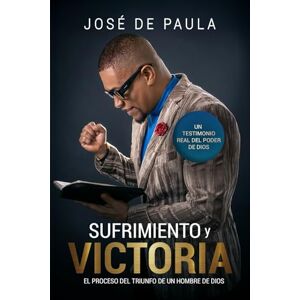Paula, Jose Sufrimiento y victoria: El proceso del triunfo de un hombre de Dios Paula, Jose Sufrimiento y victoria: El proceso del triunfo de un hombre de Dios
