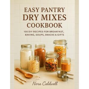 Caldwell, Nora Easy Pantry Dry Mixes Cookbook: 100 DIY Recipes for Breakfast, Baking, Soups, Snacks & Gifts Caldwell, Nora Easy Pantry Dry Mixes Cookbook: 100 DIY Recipes for Breakfast, Baking, Soups, Snacks & Gifts