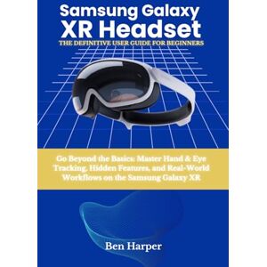Harper, Ben Samsung Galaxy Xr Headset: The Definitive User Guide: Go Beyond the Basics: Master Hand & Eye Tracking, Hidden Features, and Real-World Workflows on the Samsung Galaxy XR Harper, Ben Samsung Galaxy Xr Headset: The Definitive User Guide: Go Beyond the Basics: Master Hand & Eye Tracking, Hidden Features, and Real-World Workflows on the Samsung Galaxy XR