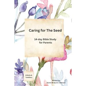 Byron-Johnson, Karen M. Caring for the Seed: A 14 Day Bible Study for Parents of Infants and Toddlers Byron-Johnson, Karen M. Caring for the Seed: A 14 Day Bible Study for Parents of Infants and Toddlers