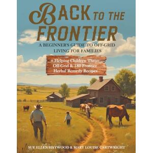 Haywood, Sue Ellen Back To The Frontier: A Beginners Guide to Off-Grid Living For Families Haywood, Sue Ellen Back To The Frontier: A Beginners Guide to Off-Grid Living For Families