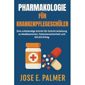 E. Palmer, Jose PHARMAKOLOGIE FÜR KRANKENPFLEGESCHÜLER: Eine vollständige Schritt-für-Schritt-Anleitung zu Medikamenten, Patientensicherheit und NCLEX-Erfolg E. Palmer, Jose PHARMAKOLOGIE FÜR KRANKENPFLEGESCHÜLER: Eine vollständige Schritt-für-Schritt-Anleitung zu Medikamenten, Patientensicherheit und NCLEX-Erfolg