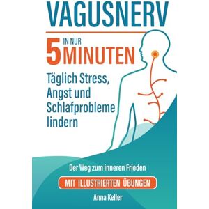 Keller, Anna Vagusnerv. Der Weg zum inneren Frieden: Wissenschaftlich fundiert, einfach erklärt. In nur 5 Minuten täglich Stress, Angst und Schlafprobleme lindern. Mit illustrierten Übungen. Keller, Anna Vagusnerv. Der Weg zum inneren Frieden: Wissenschaftlich fundiert, einfach erklärt. In nur 5 Minuten täglich Stress, Angst und Schlafprobleme lindern. Mit illustrierten Übungen.