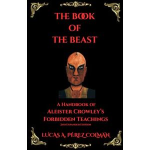 Pérez Colman, Lucas A. The Book of The Beast: A Handbook of Aleister Crowley´s Forbidden Teachings 2nd Expanded Edition (THELEMA) Pérez Colman, Lucas A. The Book of The Beast: A Handbook of Aleister Crowley´s Forbidden Teachings 2nd Expanded Edition (THELEMA)