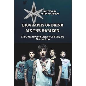 Maduson, Peter BIOGRAPHY OF BRING ME THE HORIZON: The Journey And Legacy Of Bring Me The Horizon Maduson, Peter BIOGRAPHY OF BRING ME THE HORIZON: The Journey And Legacy Of Bring Me The Horizon