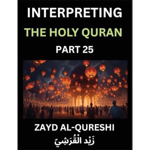 Al-Qureshi, Zayd Interpreting The Holy Quran (Part 25)- Shedding Light on the Sacred Journey: Profound Teachings and Thoughtful Essays on Spiritual Direction, Insight into Humanity, and the Sagacity of the Quran Al-Qureshi, Zayd Interpreting The Holy Quran (Part 25)- Shedding Light on the Sacred Journey: Profound Teachings and Thoughtful Essays on Spiritual Direction, Insight into Humanity, and the Sagacity of the Quran