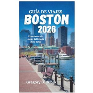 Rubio, Gregory B. GUÍA DE VIAJES DE BOSTON 2026: Experimente lo mejor del Estado de la Bahía Rubio, Gregory B. GUÍA DE VIAJES DE BOSTON 2026: Experimente lo mejor del Estado de la Bahía