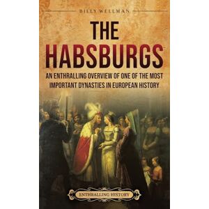 Wellman, Billy The Habsburgs: An Enthralling Overview of One of The Most Important Dynasties in European History Wellman, Billy The Habsburgs: An Enthralling Overview of One of The Most Important Dynasties in European History