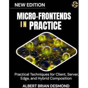 DESMOND, ALBERT BRIAN MICRO-FRONTENDS IN PRACTICE: Practical Techniques for Client, Server, Edge, and Hybrid Composition DESMOND, ALBERT BRIAN MICRO-FRONTENDS IN PRACTICE: Practical Techniques for Client, Server, Edge, and Hybrid Composition