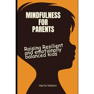 Nelson, Harris Mindfulness For Parents: Raising Resilient and Emotionally Balanced Kids Nelson, Harris Mindfulness For Parents: Raising Resilient and Emotionally Balanced Kids