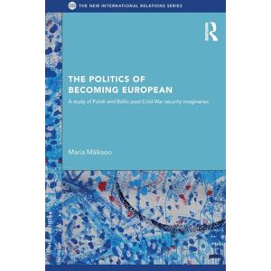 Mälksoo, Maria The Politics of Becoming European: A study of Polish and Baltic Post-Cold War security imaginaries (New International Relations) Mälksoo, Maria The Politics of Becoming European: A study of Polish and Baltic Post-Cold War security imaginaries (New International Relations)