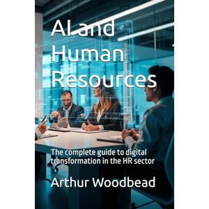 Woodbead, Arthur AI and Human Resources: The complete guide to digital transformation in the HR sector Woodbead, Arthur AI and Human Resources: The complete guide to digital transformation in the HR sector