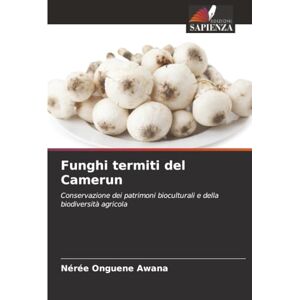 Onguene Awana, Nérée Funghi termiti del Camerun: Conservazione dei patrimoni bioculturali e della biodiversità agricola Onguene Awana, Nérée Funghi termiti del Camerun: Conservazione dei patrimoni bioculturali e della biodiversità agricola