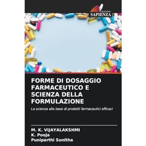 VIJAYALAKSHMI, M. K. FORME DI DOSAGGIO FARMACEUTICO E SCIENZA DELLA FORMULAZIONE: La scienza alla base di prodotti farmaceutici efficaci VIJAYALAKSHMI, M. K. FORME DI DOSAGGIO FARMACEUTICO E SCIENZA DELLA FORMULAZIONE: La scienza alla base di prodotti farmaceutici efficaci