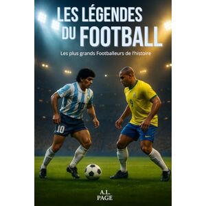 Page, A.L. Les légendes du Football: Les plus grands Footballeurs de l’histoire Page, A.L. Les légendes du Football: Les plus grands Footballeurs de l’histoire
