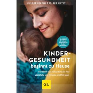 Ratay, Désirée Kindergesundheit beginnt zu Hause: Wie Eltern das Fundament für eine glückliche und gesunde Kindheit legen Ratay, Désirée Kindergesundheit beginnt zu Hause: Wie Eltern das Fundament für eine glückliche und gesunde Kindheit legen