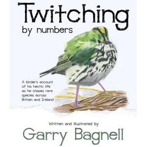 Bagnell, Garry Richard Twitching by numbers: A birder's account of his hectic life as he chases rare species across Britain and Ireland Bagnell, Garry Richard Twitching by numbers: A birder's account of his hectic life as he chases rare species across Britain and Ireland