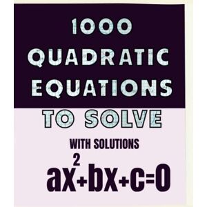 Kawtar, Miss 1000 quadratic equations to solve with solutions: second degree equations workbook , 1000 exercice to do so that you master one of the most important Algebra foundation Kawtar, Miss 1000 quadratic equations to solve with solutions: second degree equations workbook , 1000 exercice to do so that you master one of the most important Algebra foundation
