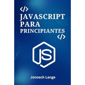 Lange, Jonosch JAVASCRIPT PARA PRINCIPIANTES: Una Guía Práctica Paso a Paso para la Programación Web Moderna y la Construcción de Tus Primeros 5 Proyectos Dinámicos Lange, Jonosch JAVASCRIPT PARA PRINCIPIANTES: Una Guía Práctica Paso a Paso para la Programación Web Moderna y la Construcción de Tus Primeros 5 Proyectos Dinámicos