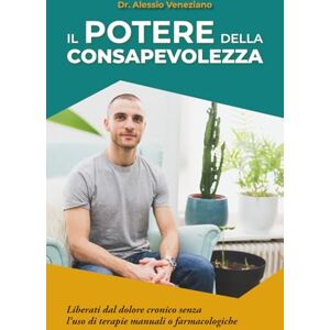 Veneziano, Dr. Alessio Il potere della consapevolezza: Liberati dal dolore cronico senza l’uso di terapie manuali o farmacologiche Veneziano, Dr. Alessio Il potere della consapevolezza: Liberati dal dolore cronico senza l’uso di terapie manuali o farmacologiche
