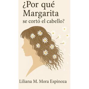 Mora Espinoza, Liliana M ¿Por qué Margarita se cortó el cabello?: Anatomía emocional de un abuso Mora Espinoza, Liliana M ¿Por qué Margarita se cortó el cabello?: Anatomía emocional de un abuso