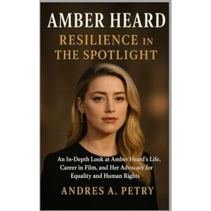 Petry, Andres A Amber Heard: Resilience in the Spotlight: An In-Depth Look at Amber Heard’s Life, Career in Film, and Her Advocacy for Equality and Human Rights Petry, Andres A Amber Heard: Resilience in the Spotlight: An In-Depth Look at Amber Heard’s Life, Career in Film, and Her Advocacy for Equality and Human Rights