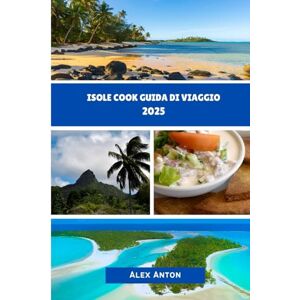 Anton, Alex ISOLE COOK GUIDA DI VIAGGIO 2025: Scopri il Paradiso Oltre la Cartolina Anton, Alex ISOLE COOK GUIDA DI VIAGGIO 2025: Scopri il Paradiso Oltre la Cartolina