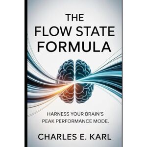 KARL, CHARLES E. THE FLOW STATE FORMULA: Harness Your Brain’s Peak Performance Mode KARL, CHARLES E. THE FLOW STATE FORMULA: Harness Your Brain’s Peak Performance Mode