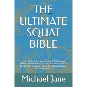 Jane, Michael THE ULTIMATE SQUAT BIBLE: Master Every Squat Variation to Build Strength, Power, and Perfect Form The Complete Guide to Lower Body Training, Muscle Growth, and Injury-Free Performance Jane, Michael THE ULTIMATE SQUAT BIBLE: Master Every Squat Variation to Build Strength, Power, and Perfect Form The Complete Guide to Lower Body Training, Muscle Growth, and Injury-Free Performance