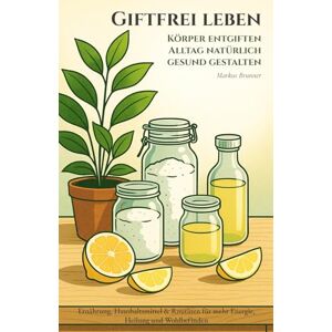 Brunner, Markus Christian Matthias Giftfrei leben – Körper entgiften, Alltag natürlich gesund gestalten: Ernährung, Haushaltsmittel & Routinen für mehr Energie, Heilung und Wohlbefinden ... Selbstheilung und spirituelle Heilarbeit) Brunner, Markus Christian Matthias Giftfrei leben – Körper entgiften, Alltag natürlich gesund gestalten: Ernährung, Haushaltsmittel & Routinen für mehr Energie, Heilung und Wohlbefinden ... Selbstheilung und spirituelle Heilarbeit)