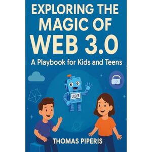 PIPERIS, THOMAS Exploring the Magic of Web 3.0: A Playbook for Kids and Teens: Give Your Child the Ultimate Head Start in Tomorrow's Digital World! (Data Driven Story Teller: Making Science Approachable for everyone) PIPERIS, THOMAS Exploring the Magic of Web 3.0: A Playbook for Kids and Teens: Give Your Child the Ultimate Head Start in Tomorrow's Digital World! (Data Driven Story Teller: Making Science Approachable for everyone)