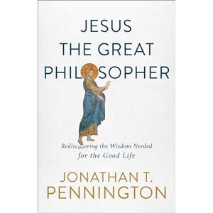 Pennington Jesus the Great Philosopher: Rediscovering the Wisdom Needed for the Good Life Pennington Jesus the Great Philosopher: Rediscovering the Wisdom Needed for the Good Life