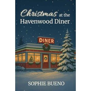 Bueno, Sophie Christmas at Havenwood Diner: A Heartwarming Holiday Romance About Second Chances, Forgiveness and Hope Bueno, Sophie Christmas at Havenwood Diner: A Heartwarming Holiday Romance About Second Chances, Forgiveness and Hope