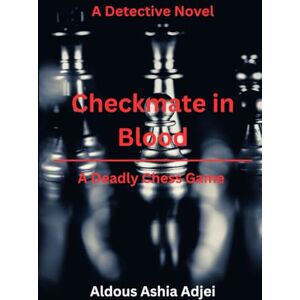 Adjei, Aldous Ashia Checkmate in Blood: A Deadly Chess Game: A Detective Novel Adjei, Aldous Ashia Checkmate in Blood: A Deadly Chess Game: A Detective Novel
