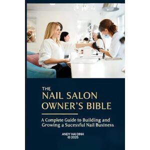Dinh, Andy Hai The Nail Salon Owner’s Bible: A Complete Guide to Building and Growing a Successful Nail Business (The Nail Salon Owner Collection) Dinh, Andy Hai The Nail Salon Owner’s Bible: A Complete Guide to Building and Growing a Successful Nail Business (The Nail Salon Owner Collection)