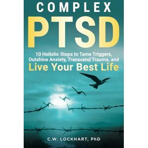 Lockhart PhD, C.W. Complex PTSD: 10 Holistic Steps to Tame Triggers, Outshine Anxiety, Transcend Trauma, and Live Your Best Life (Outshine Trauma) Lockhart PhD, C.W. Complex PTSD: 10 Holistic Steps to Tame Triggers, Outshine Anxiety, Transcend Trauma, and Live Your Best Life (Outshine Trauma)