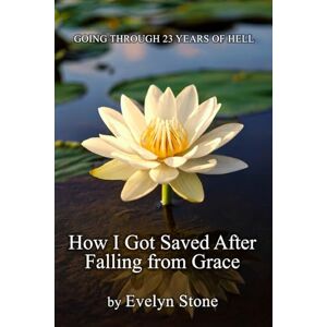 Stone, Evelyn How I Got Saved After Falling From Grace: Going Through 23 Years of Hell Stone, Evelyn How I Got Saved After Falling From Grace: Going Through 23 Years of Hell