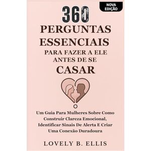 Ellis, Lovely B. 360 PERGUNTAS ESSENCIAIS PARA FAZER A ELE ANTES DE SE CASAR: Um guia para mulheres sobre como construir clareza emocional, identificar sinais de alerta e criar uma conexão duradoura Ellis, Lovely B. 360 PERGUNTAS ESSENCIAIS PARA FAZER A ELE ANTES DE SE CASAR: Um guia para mulheres sobre como construir clareza emocional, identificar sinais de alerta e criar uma conexão duradoura