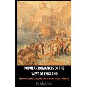 Hunt, Robert Popular Romances of the West of England: The Drolls, Traditions, and Superstitions of Old Cornwall Hunt, Robert Popular Romances of the West of England: The Drolls, Traditions, and Superstitions of Old Cornwall