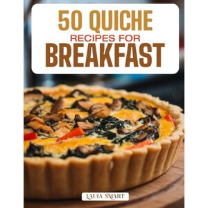 SMART, LAURA 50 QUICHE RECIPES FOR BREAKFAST: Elegant, Savory, and Flavor-Packed Creations Featuring Classic, Crustless, and Veggie-Filled Varieties for a ... ... COLLECTION COOKBOOK FOR EVERYONE) SMART, LAURA 50 QUICHE RECIPES FOR BREAKFAST: Elegant, Savory, and Flavor-Packed Creations Featuring Classic, Crustless, and Veggie-Filled Varieties for a ... ... COLLECTION COOKBOOK FOR EVERYONE)