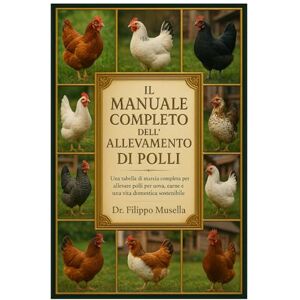 Musella, Dr. Filippo IL MANUALE COMPLETO DELL'ALLEVAMENTO DI POLLI: Una tabella di marcia completa per allevare polli per uova, carne, compagnia e una vita domestica sostenibile Musella, Dr. Filippo IL MANUALE COMPLETO DELL'ALLEVAMENTO DI POLLI: Una tabella di marcia completa per allevare polli per uova, carne, compagnia e una vita domestica sostenibile